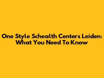 One Style Schealth Centers Leiden: What You Need To Know
