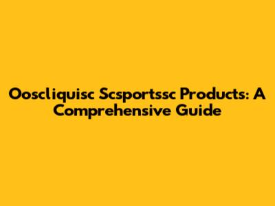 Ooscliquisc Scsportssc Products: A Comprehensive Guide