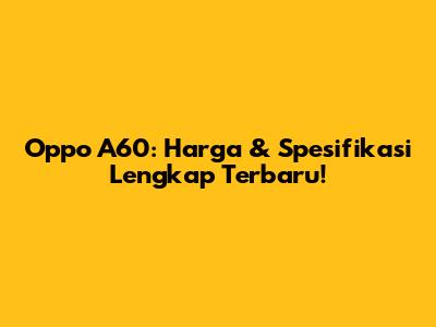 Oppo A60: Harga & Spesifikasi Lengkap Terbaru!