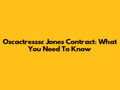Oscactresssc Jones Contract: What You Need To Know