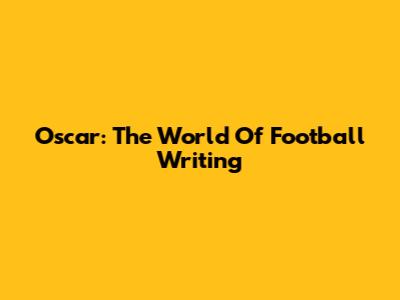 Oscar: The World Of Football Writing