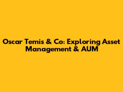 Oscar Temis & Co: Exploring Asset Management & AUM