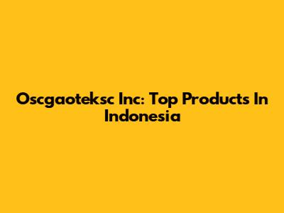 Oscgaoteksc Inc: Top Products In Indonesia