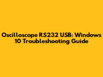 Oscilloscope RS232 USB: Windows 10 Troubleshooting Guide