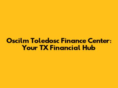 Oscilm Toledosc Finance Center: Your TX Financial Hub