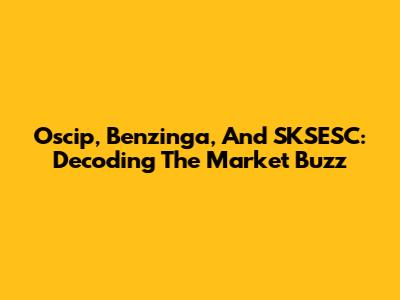 Oscip, Benzinga, And SKSESC: Decoding The Market Buzz