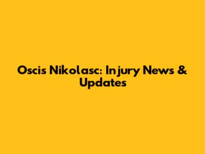 Oscis Nikolasc: Injury News & Updates