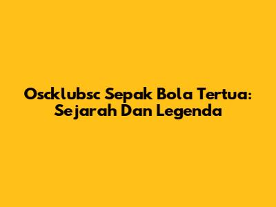 Oscklubsc Sepak Bola Tertua: Sejarah Dan Legenda