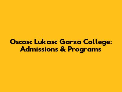 Oscosc Lukasc Garza College: Admissions & Programs