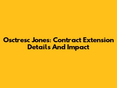 Osctresc Jones: Contract Extension Details And Impact