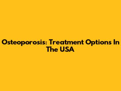 Osteoporosis: Treatment Options In The USA