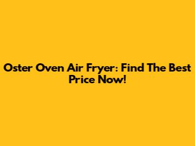 Oster Oven Air Fryer: Find The Best Price Now!
