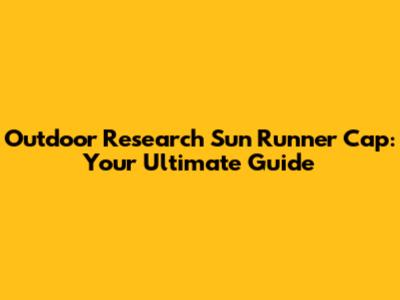 Outdoor Research Sun Runner Cap: Your Ultimate Guide