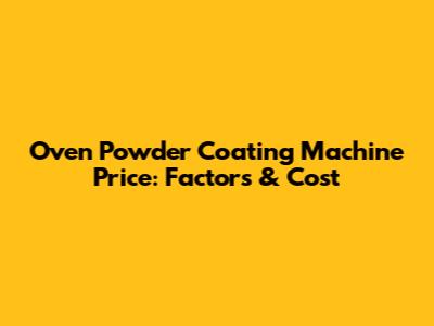Oven Powder Coating Machine Price: Factors & Cost