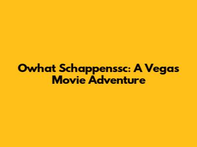 Owhat Schappenssc: A Vegas Movie Adventure