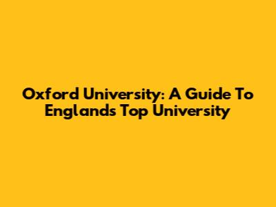Oxford University: A Guide To England's Top University