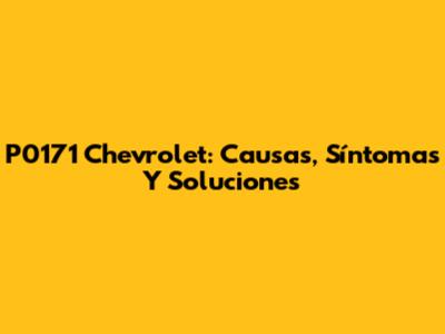 P0171 Chevrolet: Causas, Síntomas Y Soluciones
