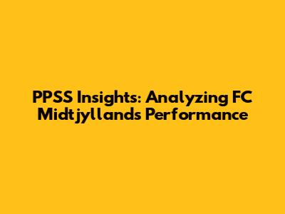 PPSS Insights: Analyzing FC Midtjylland's Performance