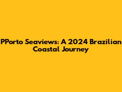 PPorto Seaviews: A 2024 Brazilian Coastal Journey