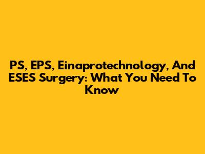 PS, EPS, Einaprotechnology, And ESES Surgery: What You Need To Know