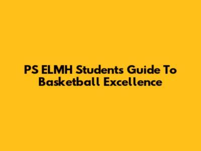 PS ELMH Students' Guide To Basketball Excellence