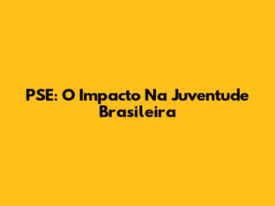 PSE: O Impacto Na Juventude Brasileira