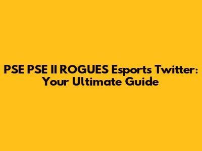 PSE PSE II ROGUES Esports Twitter: Your Ultimate Guide