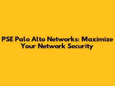 PSE Palo Alto Networks: Maximize Your Network Security