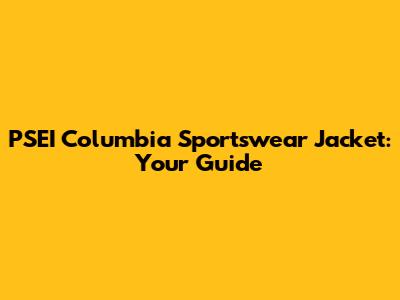 PSEI Columbia Sportswear Jacket: Your Guide