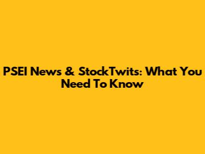 PSEI News & StockTwits: What You Need To Know