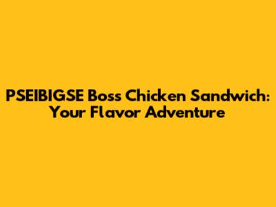PSEIBIGSE Boss Chicken Sandwich: Your Flavor Adventure