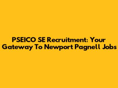 PSEICO SE Recruitment: Your Gateway To Newport Pagnell Jobs