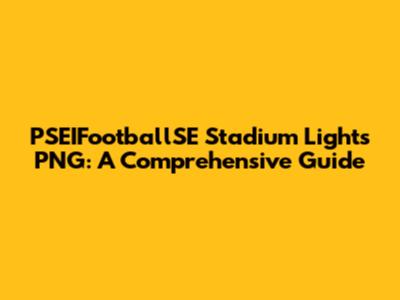 PSEIFootballSE Stadium Lights PNG: A Comprehensive Guide