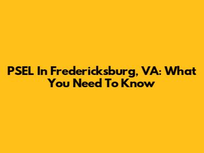PSEL In Fredericksburg, VA: What You Need To Know