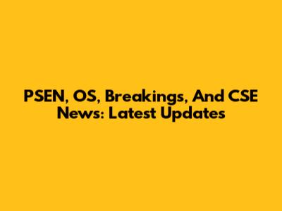 PSEN, OS, Breakings, And CSE News: Latest Updates