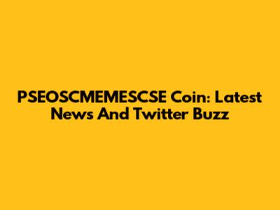 PSEOSCMEMESCSE Coin: Latest News And Twitter Buzz