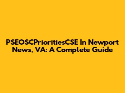 PSEOSCPrioritiesCSE In Newport News, VA: A Complete Guide