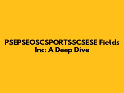 PSEPSEOSCSPORTSSCSESE Fields Inc: A Deep Dive