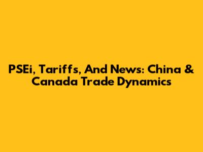 PSEi, Tariffs, And News: China & Canada Trade Dynamics
