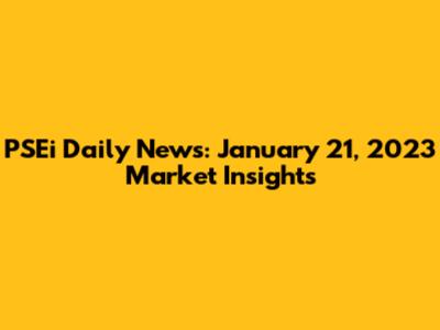 PSEi Daily News: January 21, 2023 Market Insights