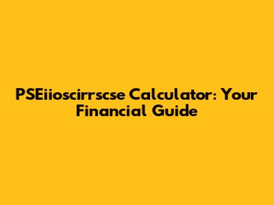 PSEiioscirrscse Calculator: Your Financial Guide