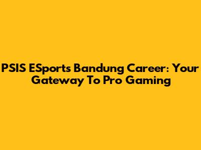 PSIS ESports Bandung Career: Your Gateway To Pro Gaming
