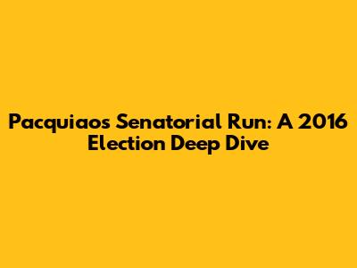 Pacquiao's Senatorial Run: A 2016 Election Deep Dive