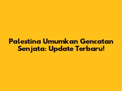 Palestina Umumkan Gencatan Senjata: Update Terbaru!