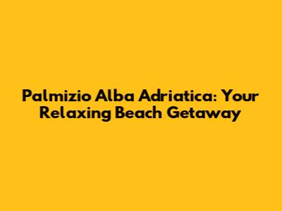 Palmizio Alba Adriatica: Your Relaxing Beach Getaway