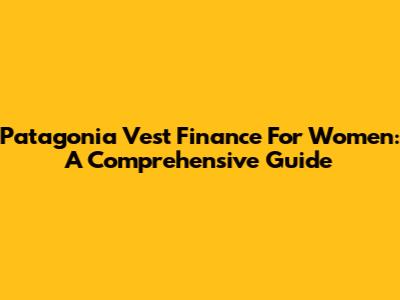 Patagonia Vest Finance For Women: A Comprehensive Guide
