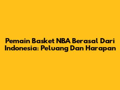 Pemain Basket NBA Berasal Dari Indonesia: Peluang Dan Harapan