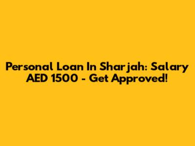 Personal Loan In Sharjah: Salary AED 1500 - Get Approved!