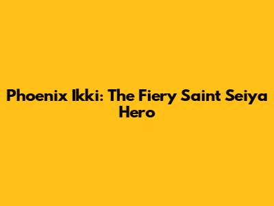 Phoenix Ikki: The Fiery Saint Seiya Hero