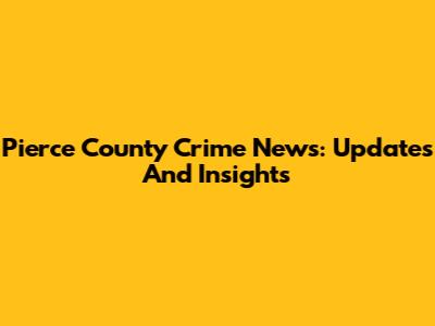 Pierce County Crime News: Updates And Insights